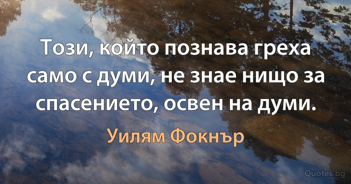 Този, който познава греха само с думи, не знае нищо за спасението, освен на думи. (Уилям Фокнър)