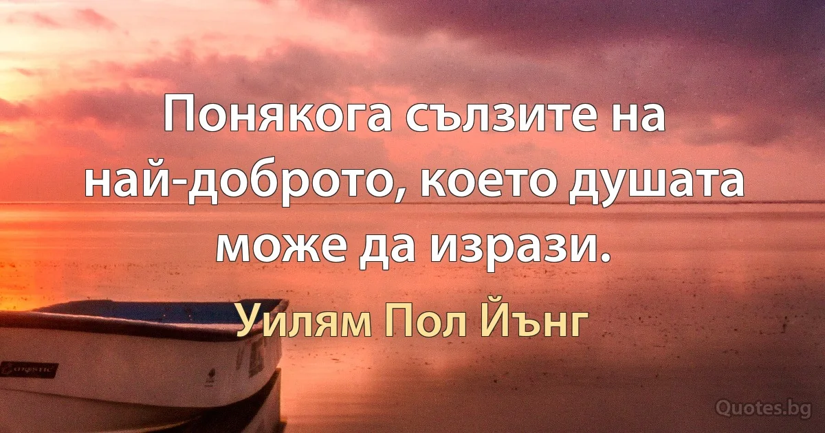 Понякога сълзите на най-доброто, което душата може да изрази. (Уилям Пол Йънг)