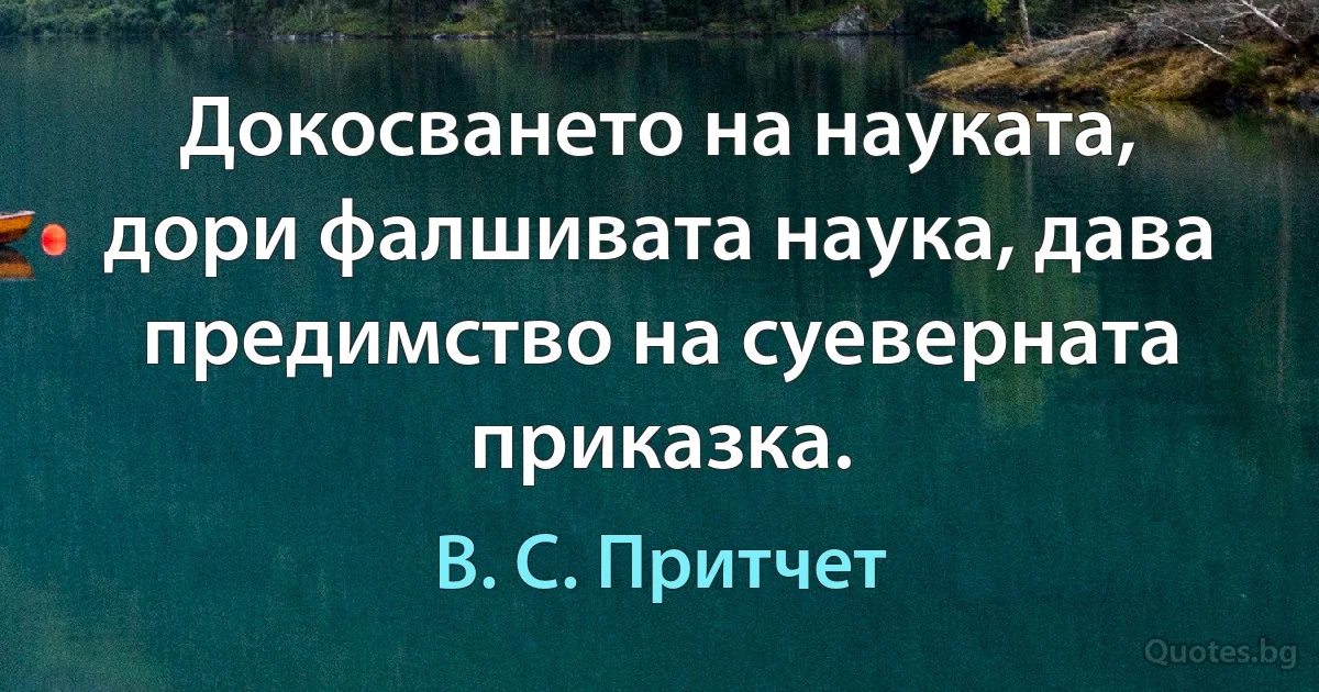 Докосването на науката, дори фалшивата наука, дава предимство на суеверната приказка. (В. С. Притчет)