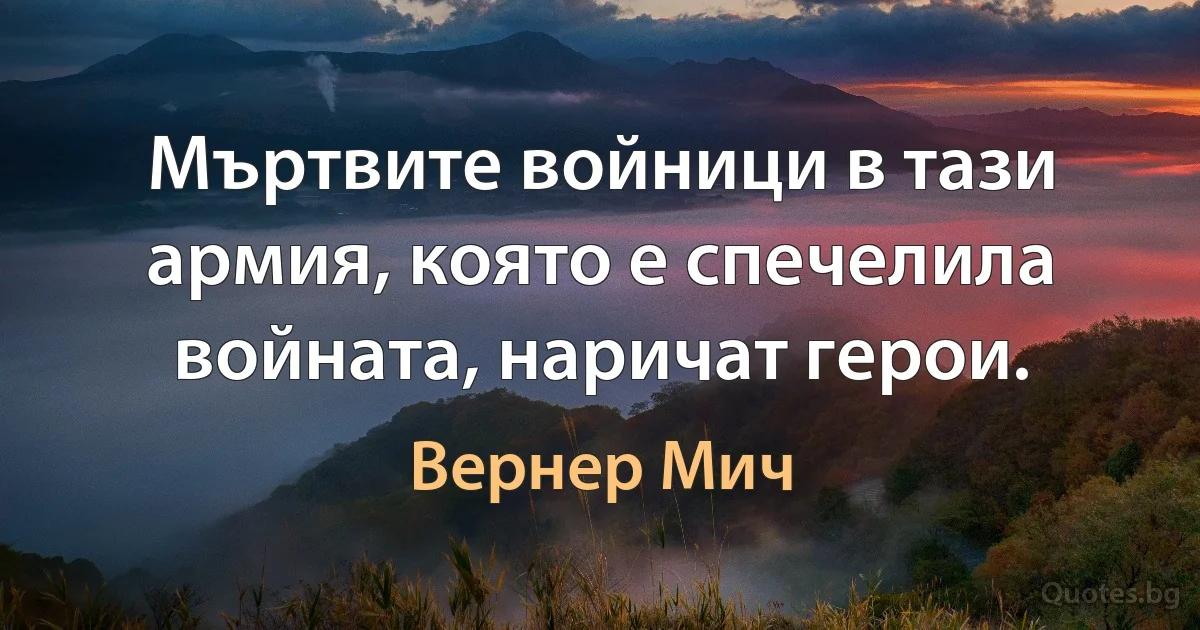 Мъртвите войници в тази армия, която е спечелила войната, наричат герои. (Вернер Мич)