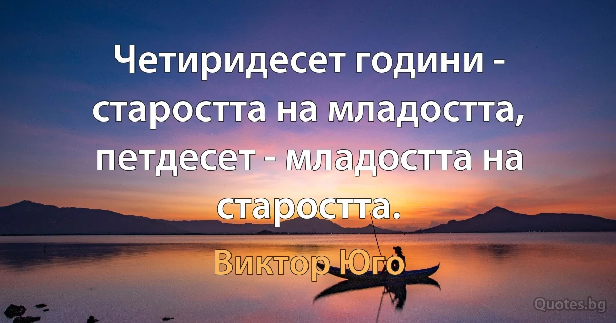 Четиридесет години - старостта на младостта, петдесет - младостта на старостта. (Виктор Юго)