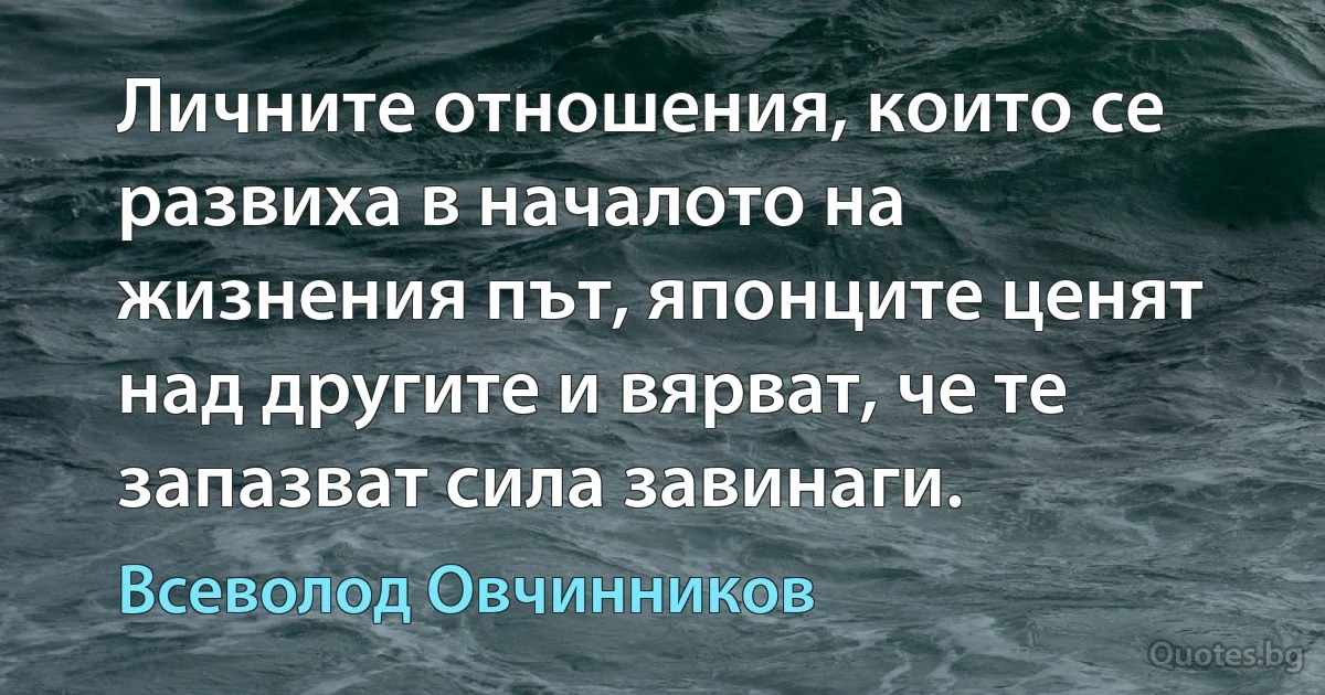 Личните отношения, които се развиха в началото на жизнения път, японците ценят над другите и вярват, че те запазват сила завинаги. (Всеволод Овчинников)