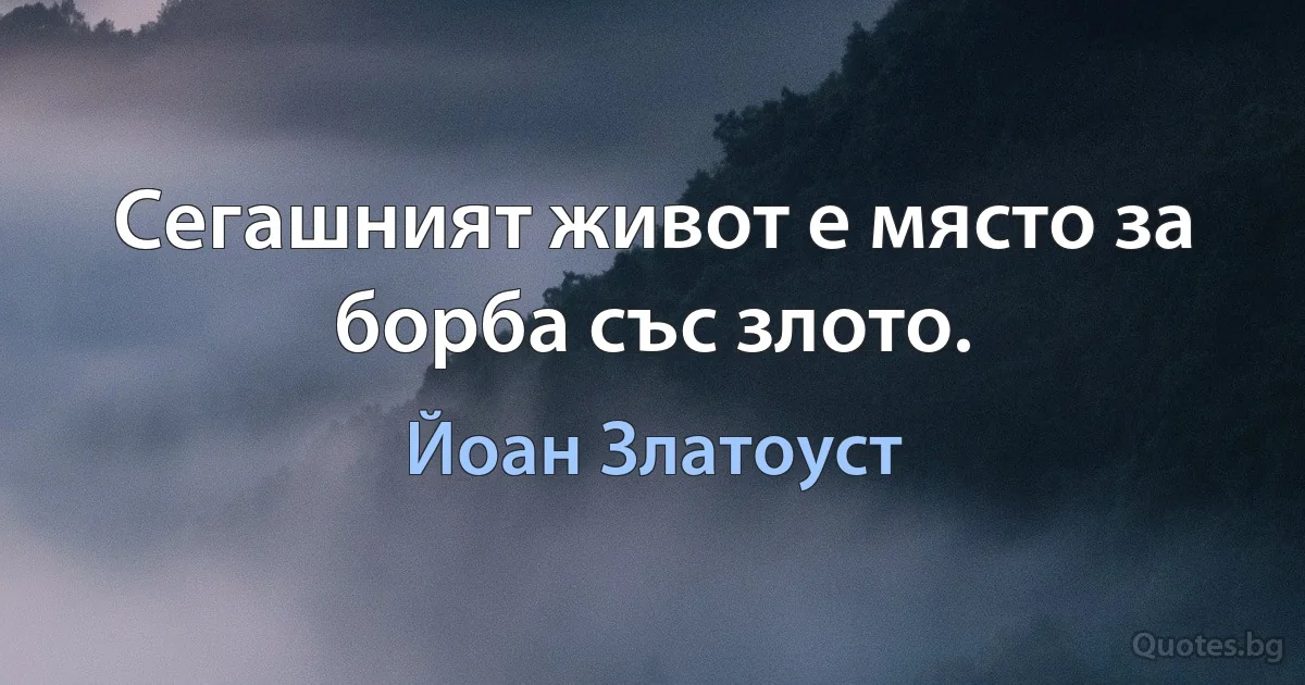 Сегашният живот е място за борба със злото. (Йоан Златоуст)