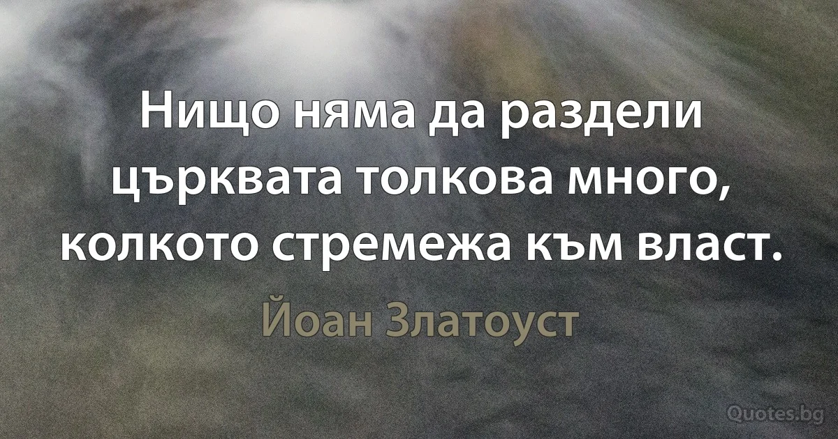 Нищо няма да раздели църквата толкова много, колкото стремежа към власт. (Йоан Златоуст)