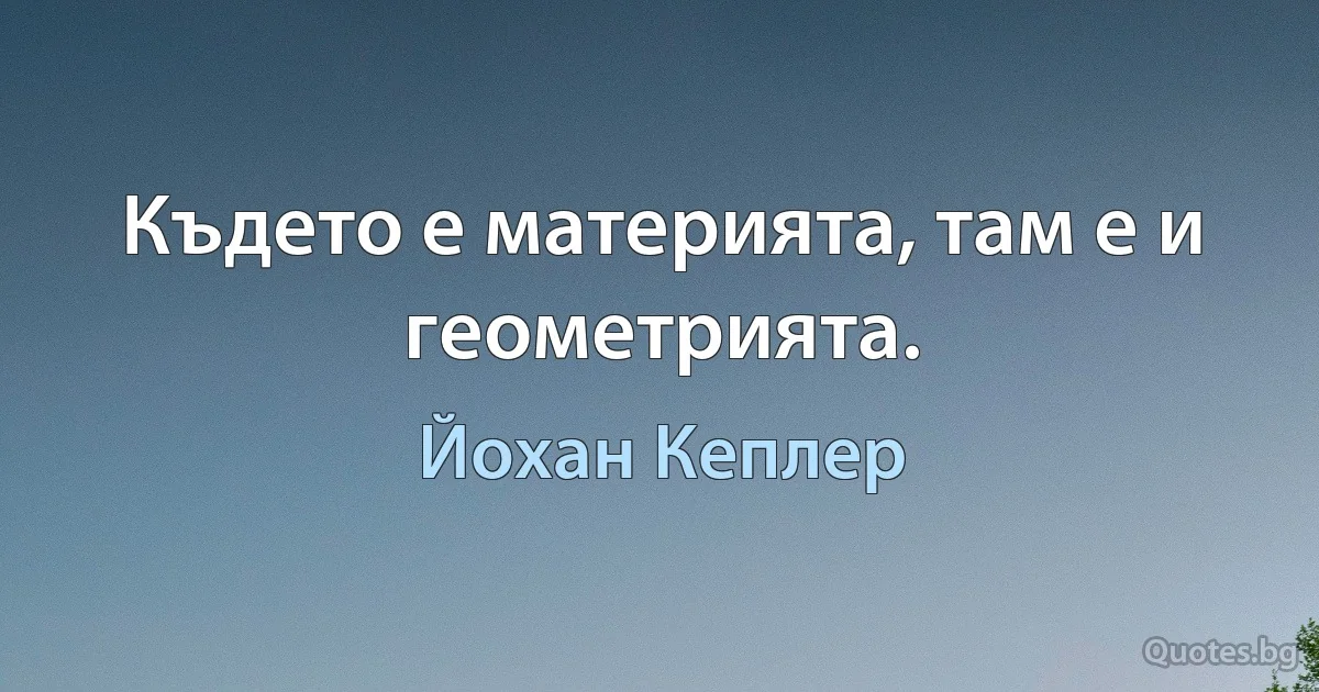 Където е материята, там е и геометрията. (Йохан Кеплер)