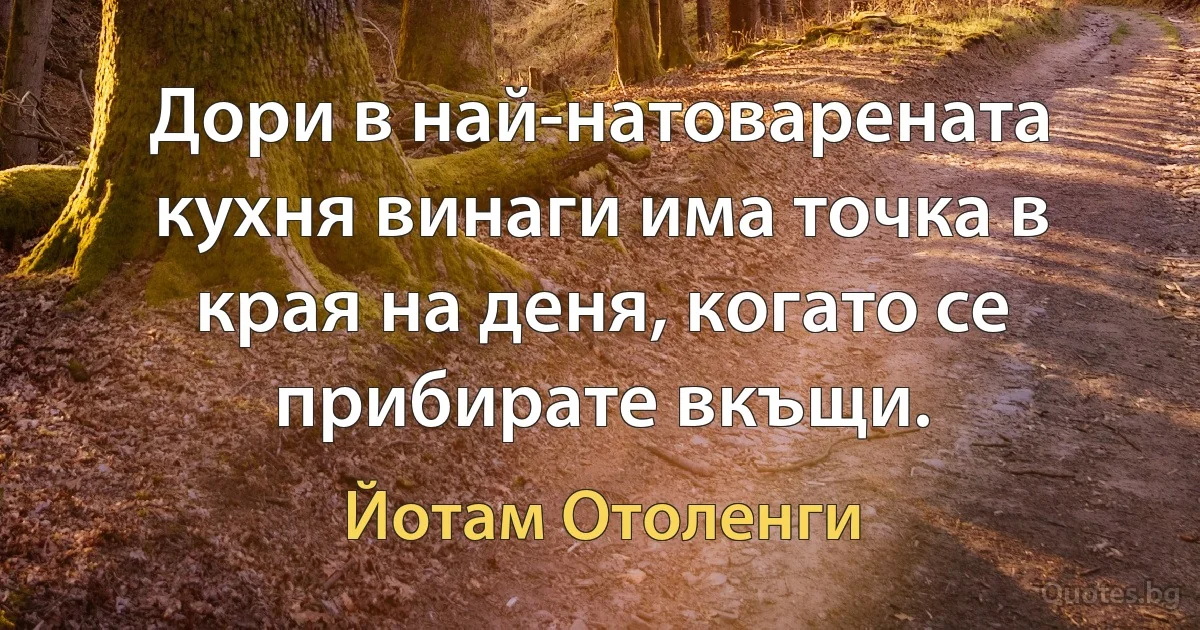 Дори в най-натоварената кухня винаги има точка в края на деня, когато се прибирате вкъщи. (Йотам Отоленги)