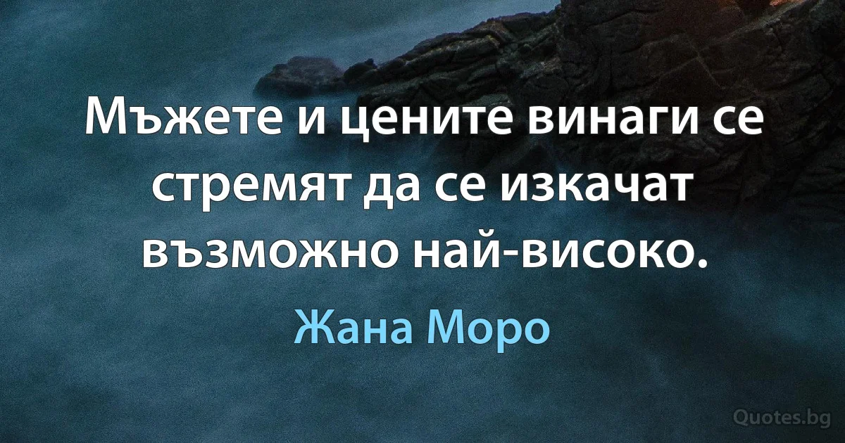 Мъжете и цените винаги се стремят да се изкачат възможно най-високо. (Жана Моро)