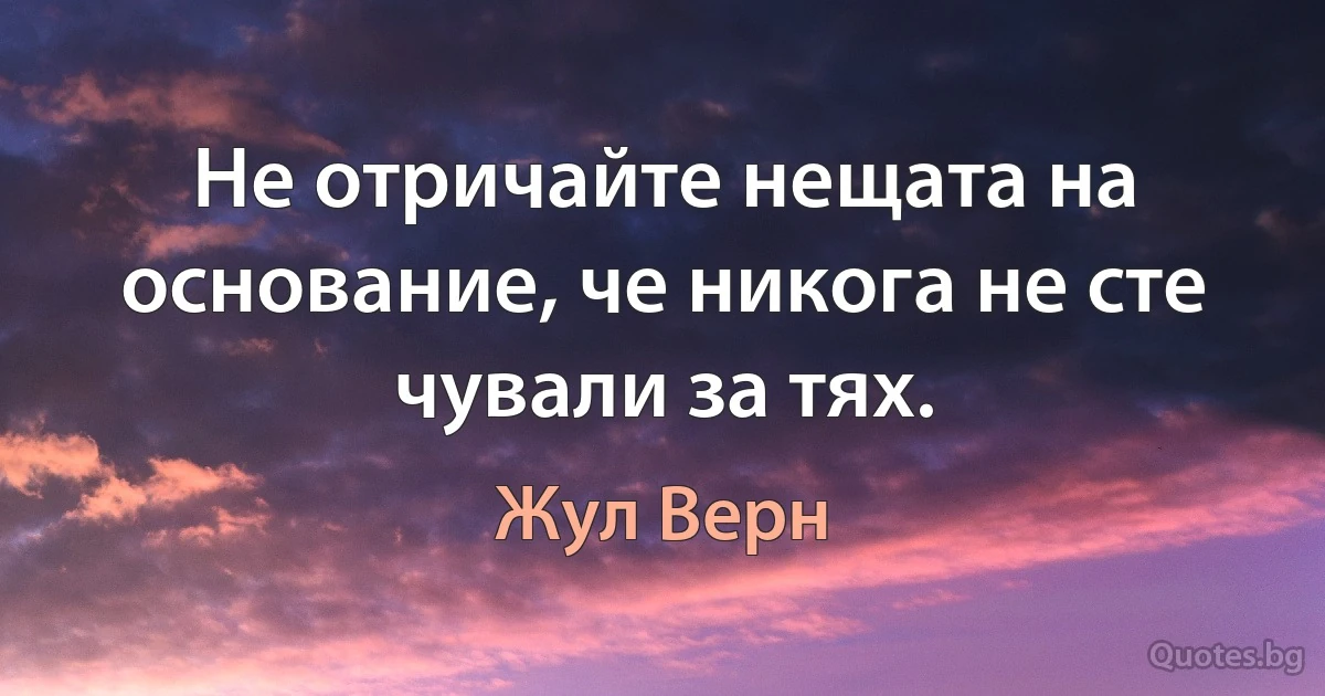 Не отричайте нещата на основание, че никога не сте чували за тях. (Жул Верн)