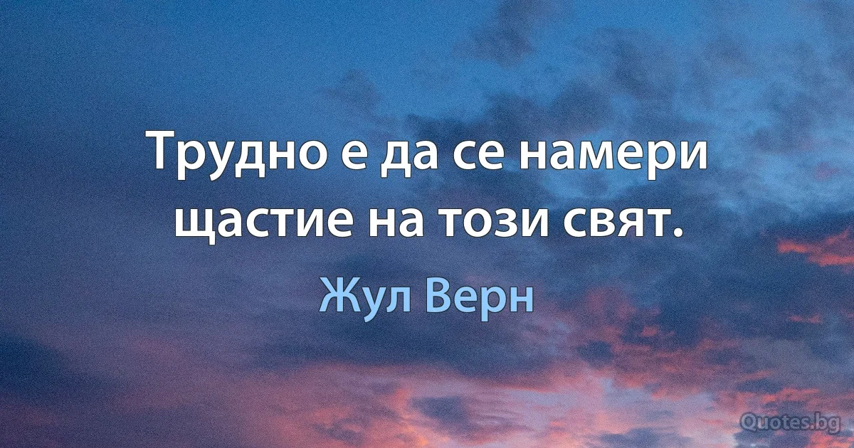 Трудно е да се намери щастие на този свят. (Жул Верн)