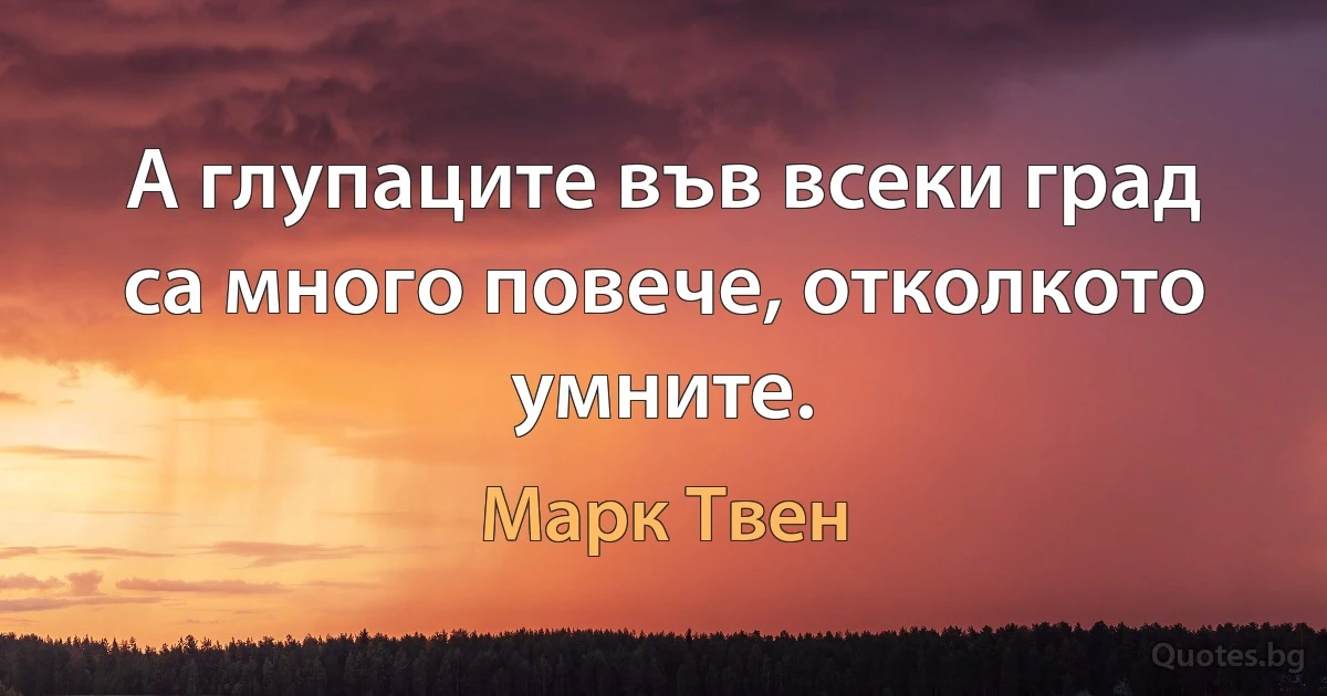 А глупаците във всеки град са много повече, отколкото умните. (Марк Твен)