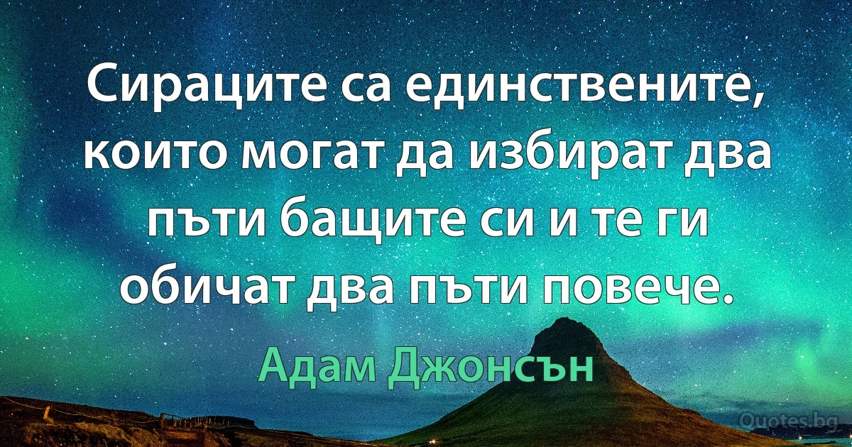 Сираците са единствените, които могат да избират два пъти бащите си и те ги обичат два пъти повече. (Адам Джонсън)