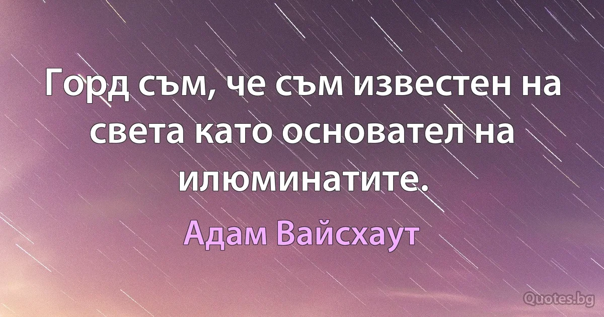 Горд съм, че съм известен на света като основател на илюминатите. (Адам Вайсхаут)