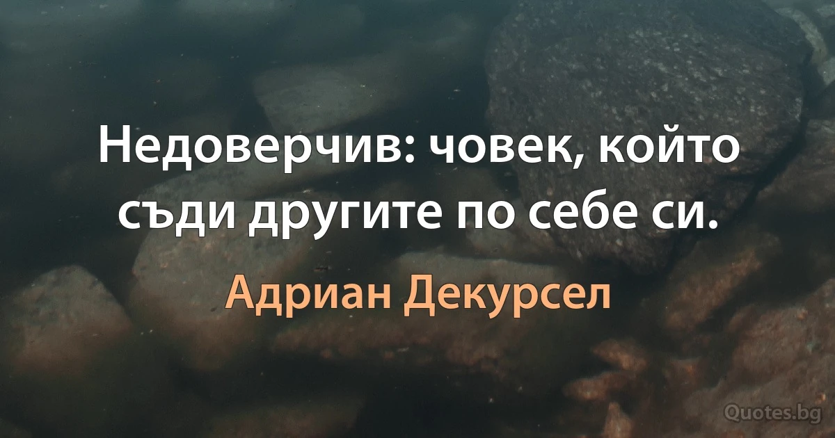 Недоверчив: човек, който съди другите по себе си. (Адриан Декурсел)