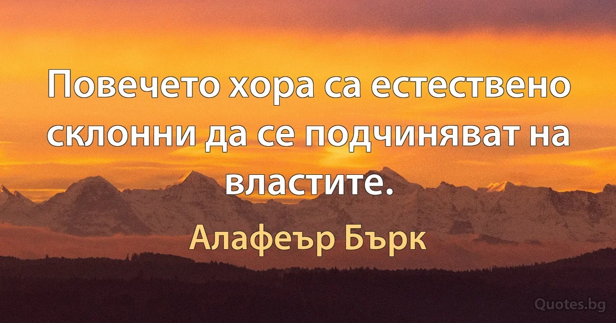 Повечето хора са естествено склонни да се подчиняват на властите. (Алафеър Бърк)