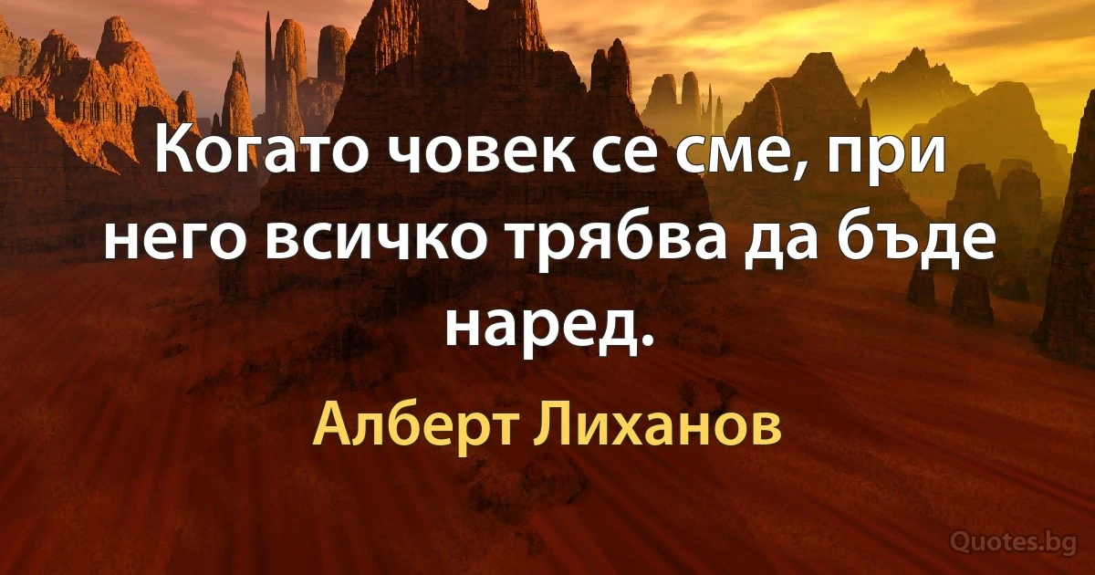 Когато човек се сме, при него всичко трябва да бъде наред. (Алберт Лиханов)