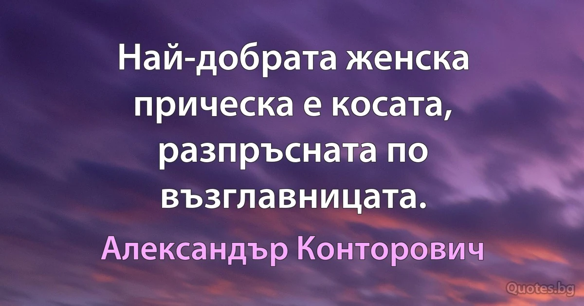 Най-добрата женска прическа е косата, разпръсната по възглавницата. (Александър Конторович)