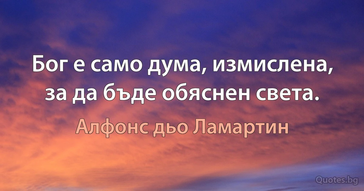 Бог е само дума, измислена, за да бъде обяснен света. (Алфонс дьо Ламартин)