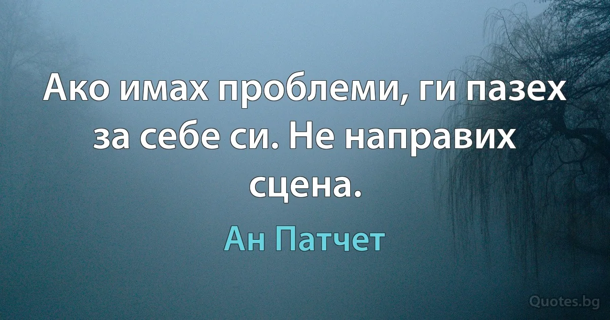 Ако имах проблеми, ги пазех за себе си. Не направих сцена. (Ан Патчет)