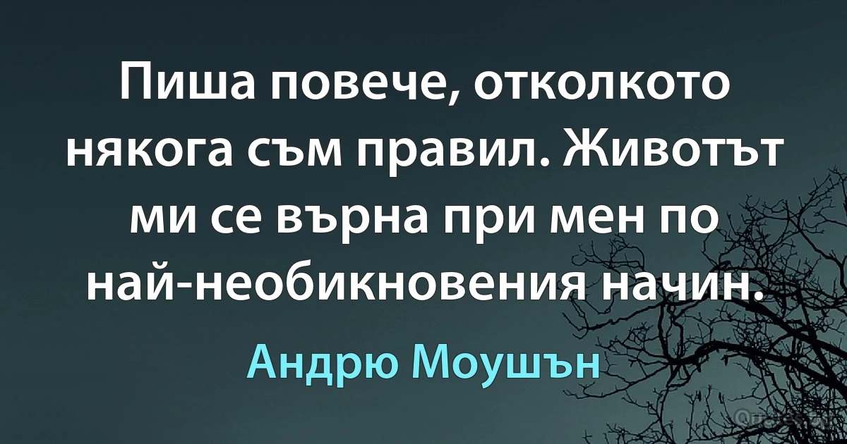 Пиша повече, отколкото някога съм правил. Животът ми се върна при мен по най-необикновения начин. (Андрю Моушън)