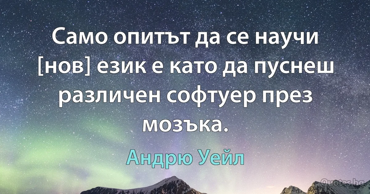 Само опитът да се научи [нов] език е като да пуснеш различен софтуер през мозъка. (Андрю Уейл)