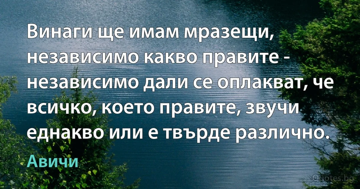 Винаги ще имам мразещи, независимо какво правите - независимо дали се оплакват, че всичко, което правите, звучи еднакво или е твърде различно. (Авичи)