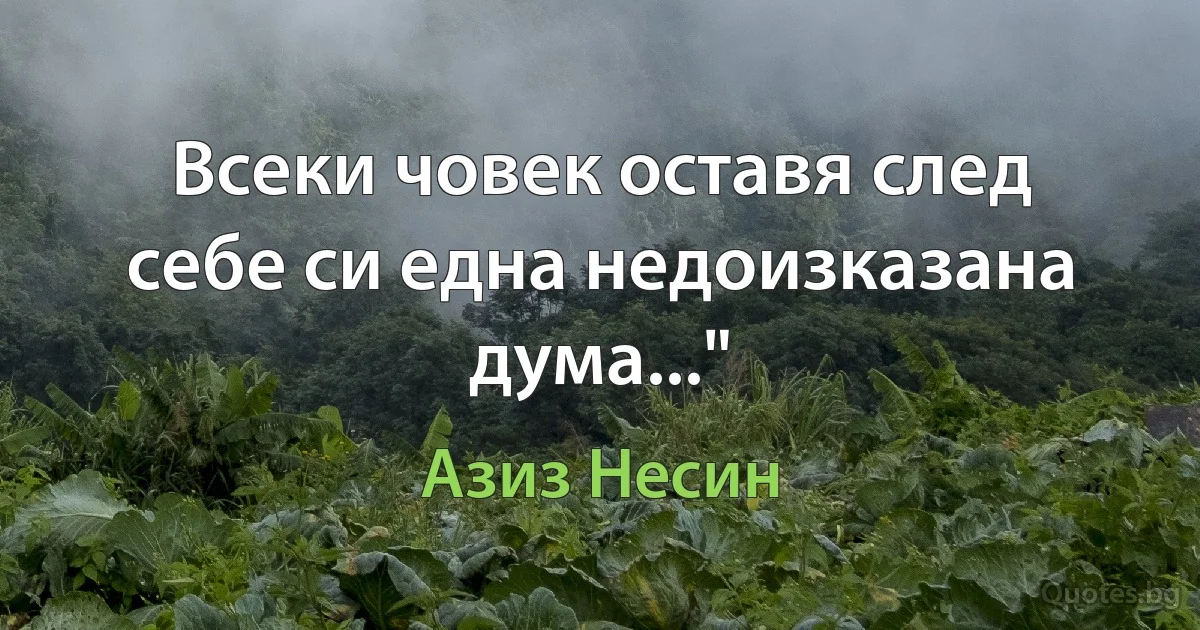 Всеки човек оставя след себе си една недоизказана дума..." (Азиз Несин)