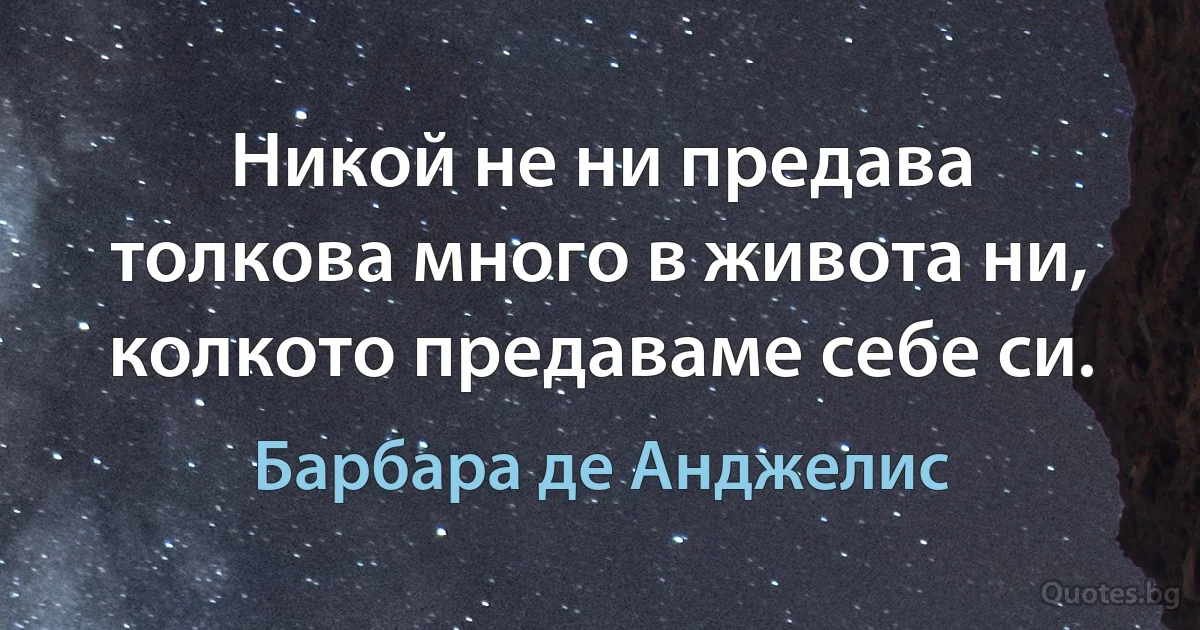 Никой не ни предава толкова много в живота ни, колкото предаваме себе си. (Барбара де Анджелис)