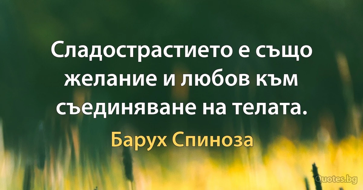 Сладострастието е също желание и любов към съединяване на телата. (Барух Спиноза)