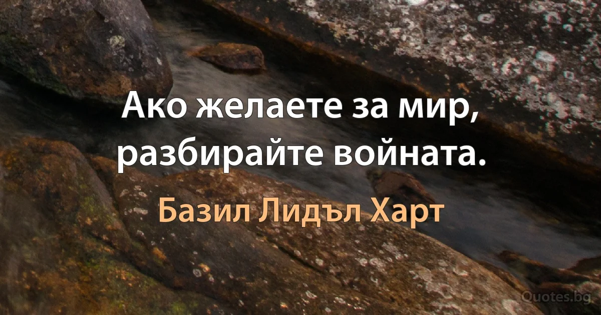 Ако желаете за мир, разбирайте войната. (Базил Лидъл Харт)