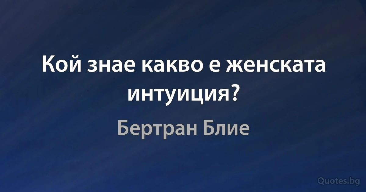 Кой знае какво е женската интуиция? (Бертран Блие)