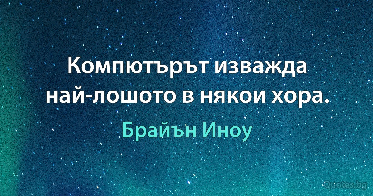 Компютърът изважда най-лошото в някои хора. (Брайън Иноу)