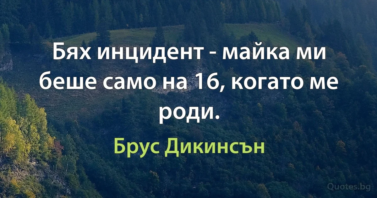 Бях инцидент - майка ми беше само на 16, когато ме роди. (Брус Дикинсън)