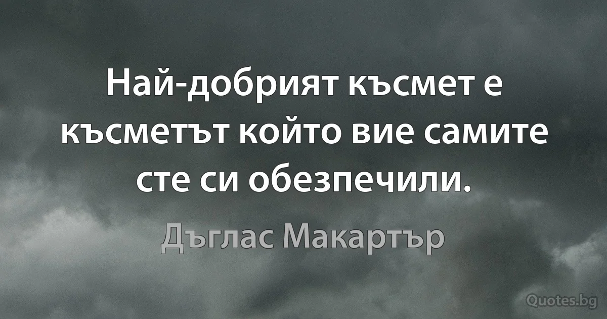 Най-добрият късмет е късметът който вие самите сте си обезпечили. (Дъглас Макартър)