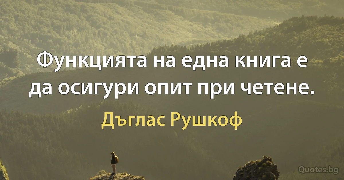 Функцията на една книга е да осигури опит при четене. (Дъглас Рушкоф)