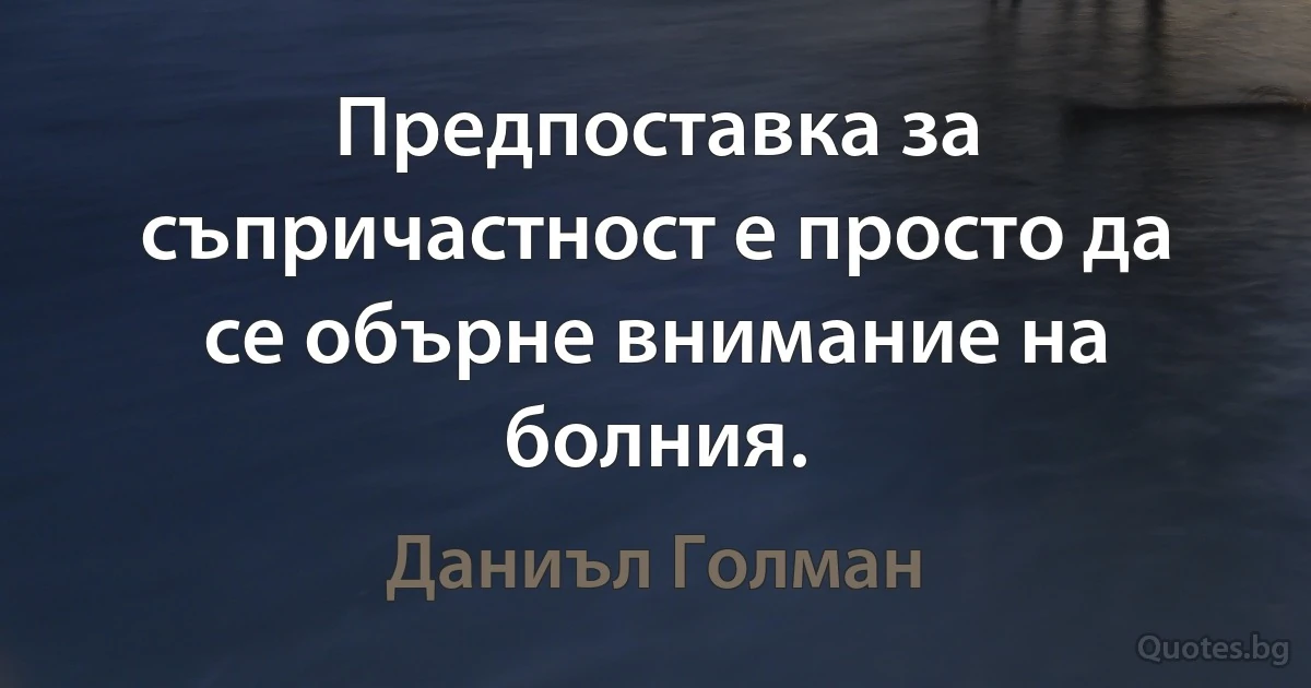 Предпоставка за съпричастност е просто да се обърне внимание на болния. (Даниъл Голман)