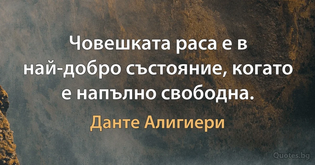 Човешката раса е в най-добро състояние, когато е напълно свободна. (Данте Алигиери)