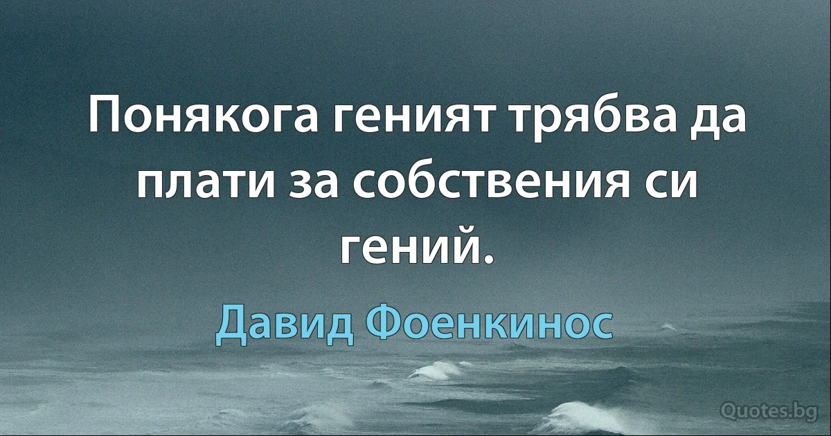 Понякога геният трябва да плати за собствения си гений. (Давид Фоенкинос)