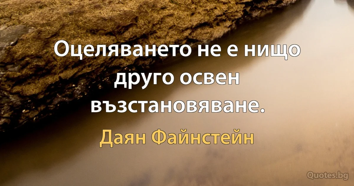 Оцеляването не е нищо друго освен възстановяване. (Даян Файнстейн)