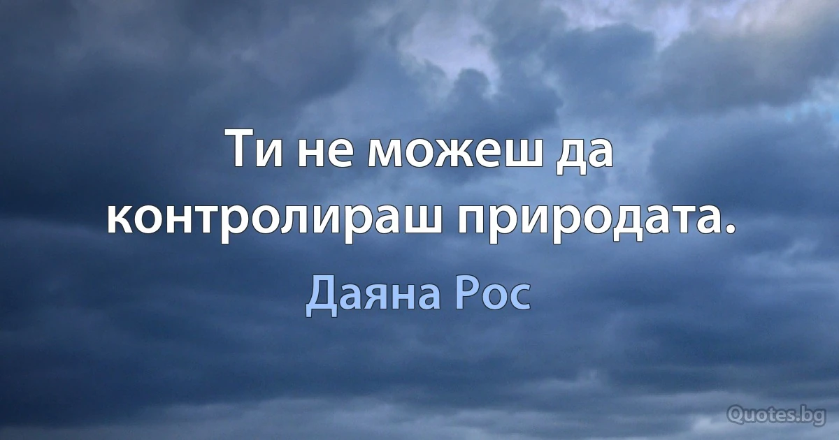 Ти не можеш да контролираш природата. (Даяна Рос)