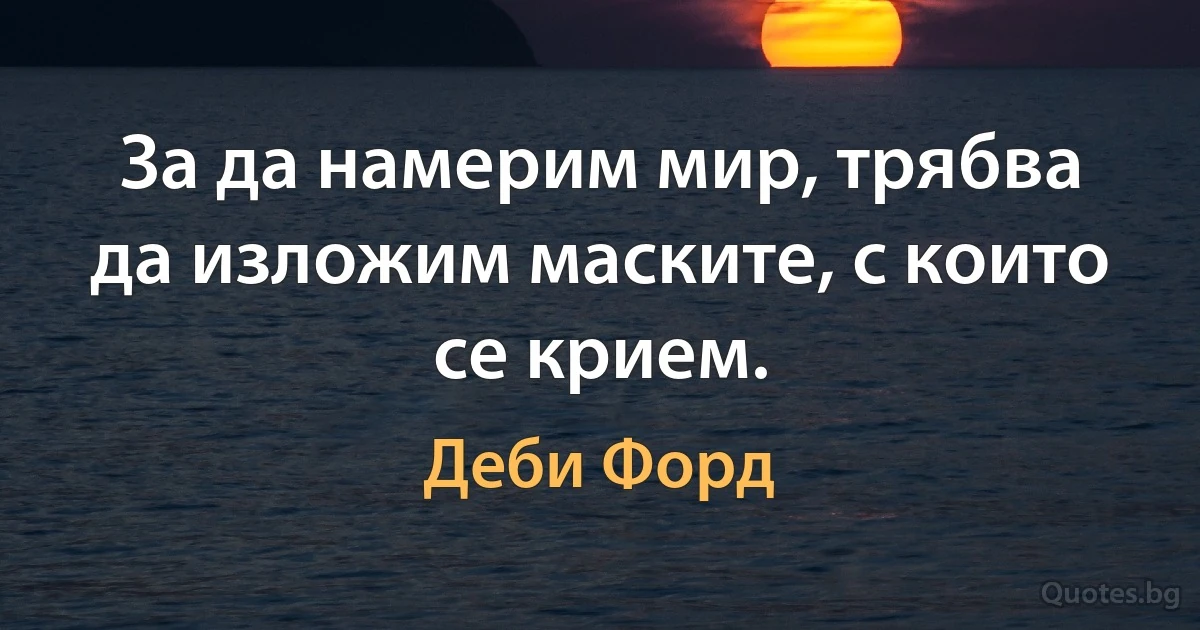 За да намерим мир, трябва да изложим маските, с които се крием. (Деби Форд)