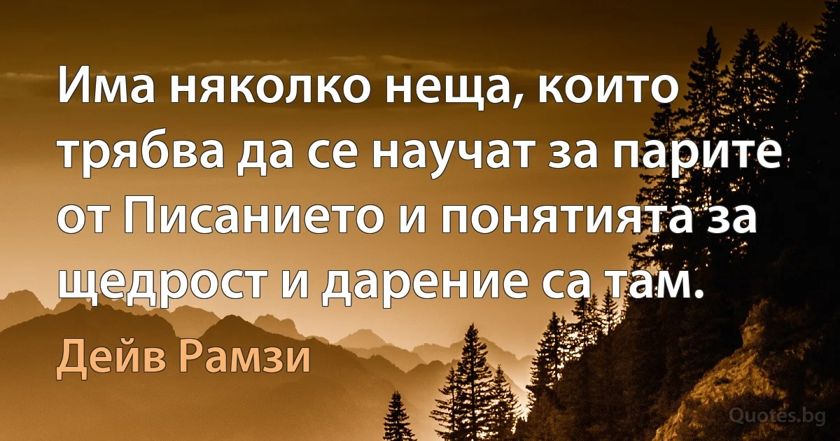 Има няколко неща, които трябва да се научат за парите от Писанието и понятията за щедрост и дарение са там. (Дейв Рамзи)