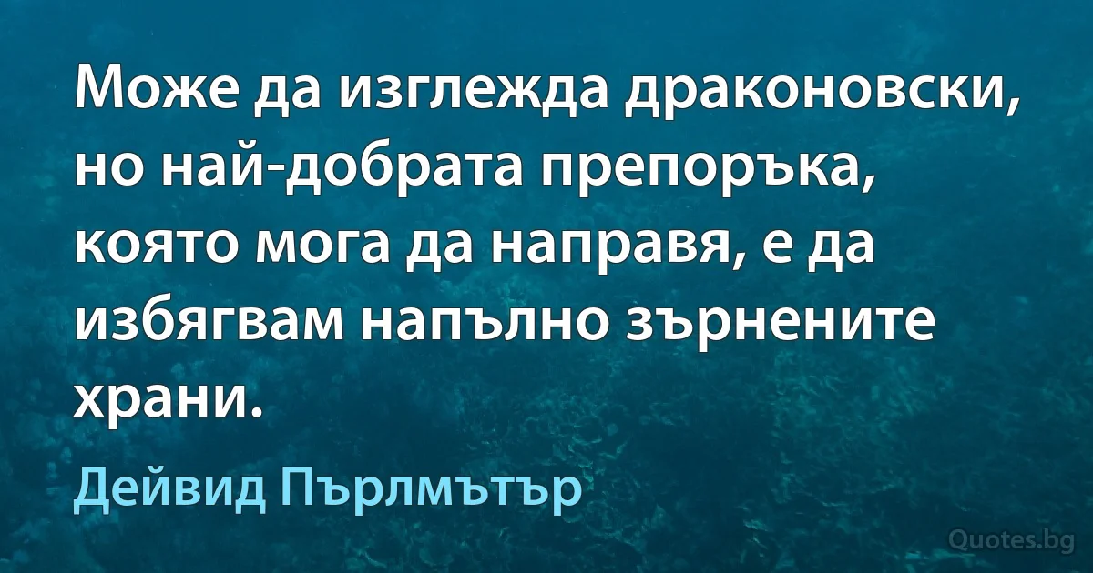 Може да изглежда драконовски, но най-добрата препоръка, която мога да направя, е да избягвам напълно зърнените храни. (Дейвид Пърлмътър)