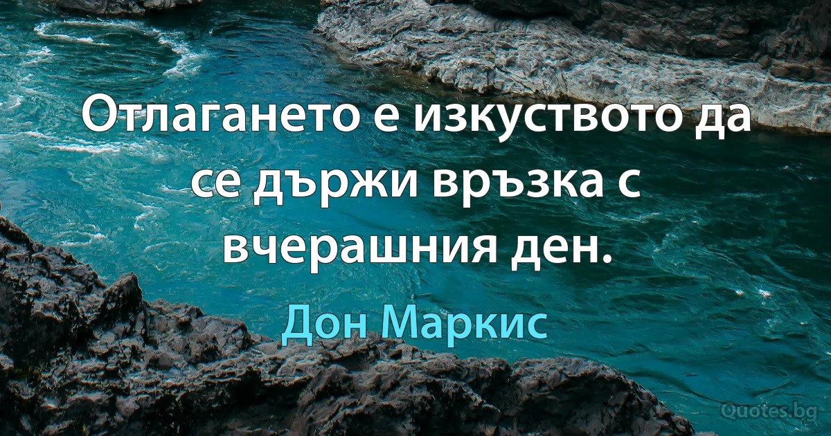 Отлагането е изкуството да се държи връзка с вчерашния ден. (Дон Маркис)