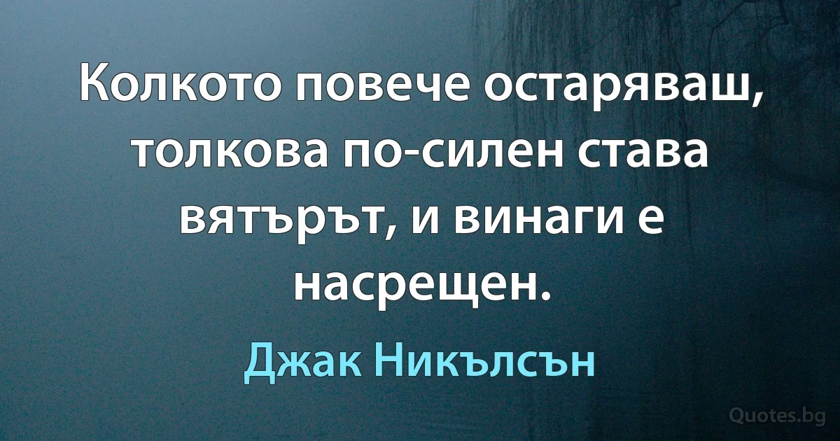 Колкото повече остаряваш, толкова по-силен става вятърът, и винаги е насрещен. (Джак Никълсън)