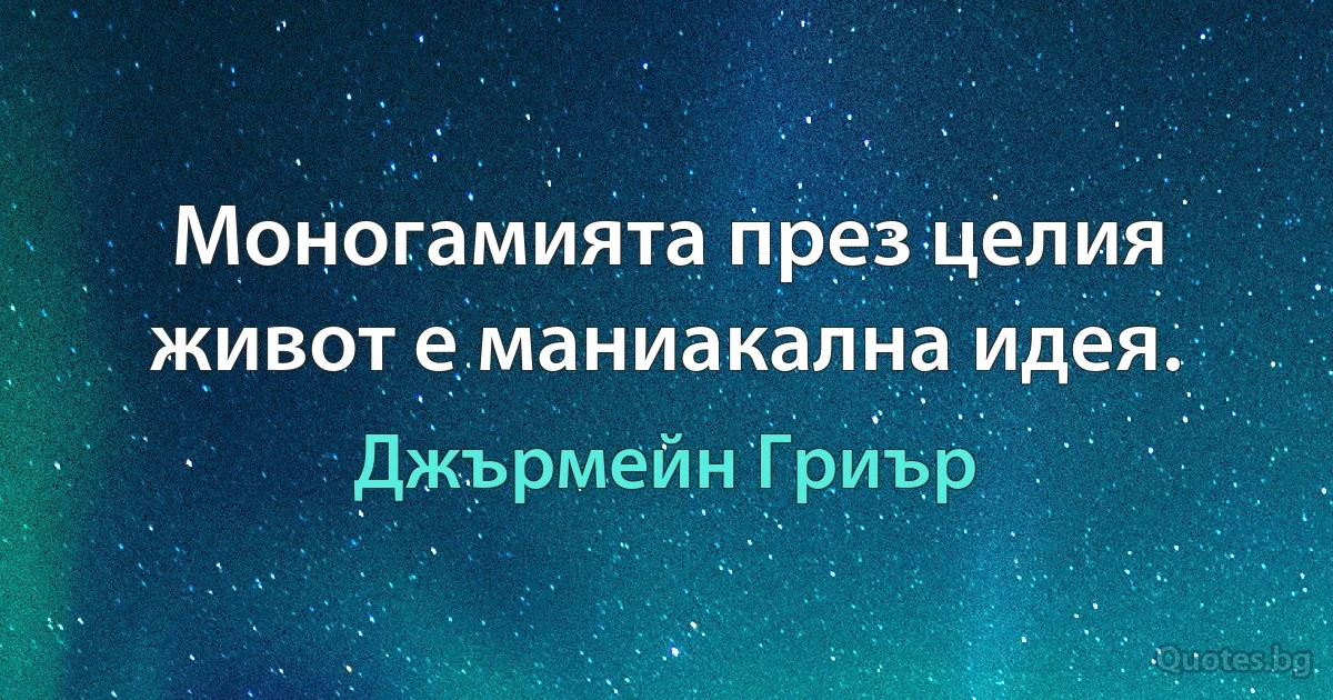 Моногамията през целия живот е маниакална идея. (Джърмейн Гриър)