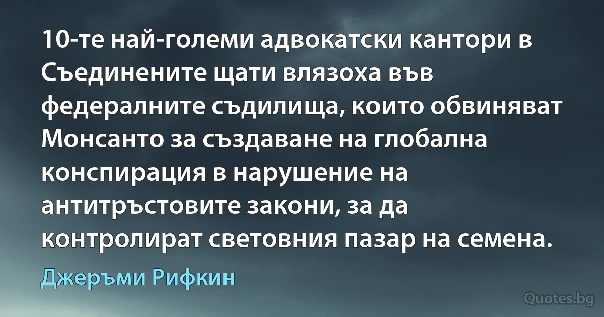 10-те най-големи адвокатски кантори в Съединените щати влязоха във федералните съдилища, които обвиняват Монсанто за създаване на глобална конспирация в нарушение на антитръстовите закони, за да контролират световния пазар на семена. (Джеръми Рифкин)