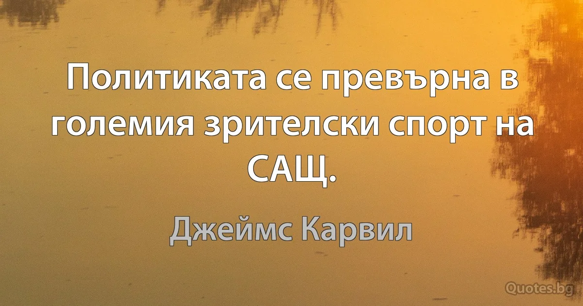 Политиката се превърна в големия зрителски спорт на САЩ. (Джеймс Карвил)