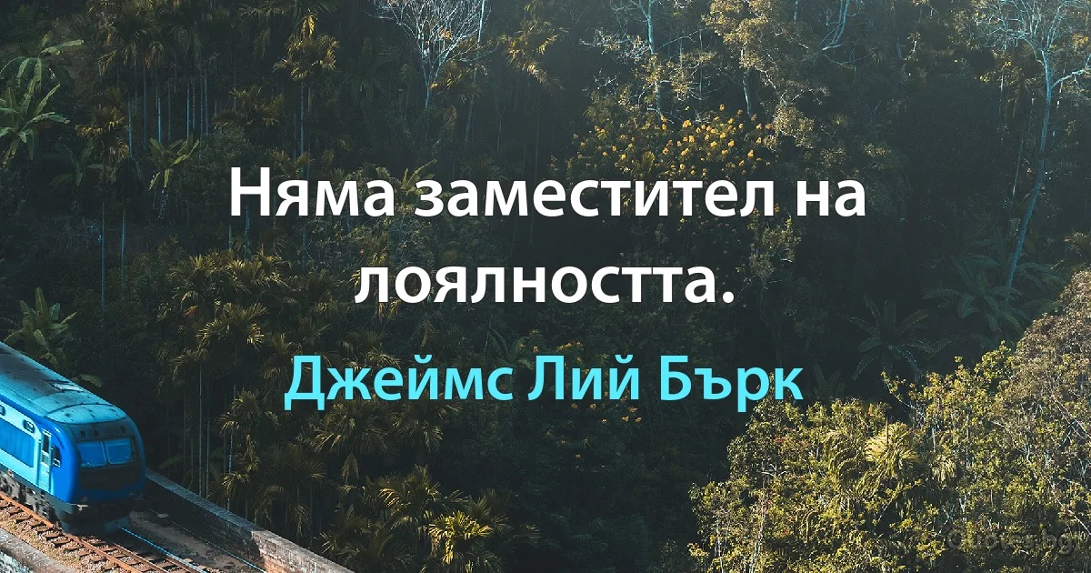 Няма заместител на лоялността. (Джеймс Лий Бърк)