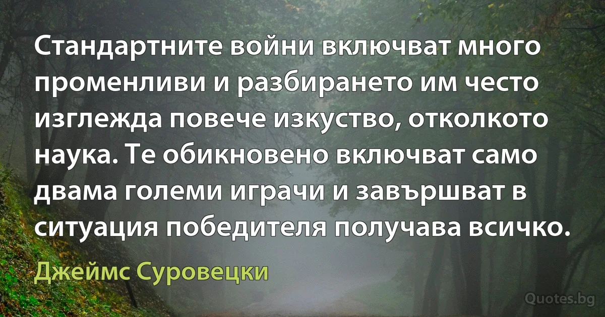 Стандартните войни включват много променливи и разбирането им често изглежда повече изкуство, отколкото наука. Те обикновено включват само двама големи играчи и завършват в ситуация победителя получава всичко. (Джеймс Суровецки)