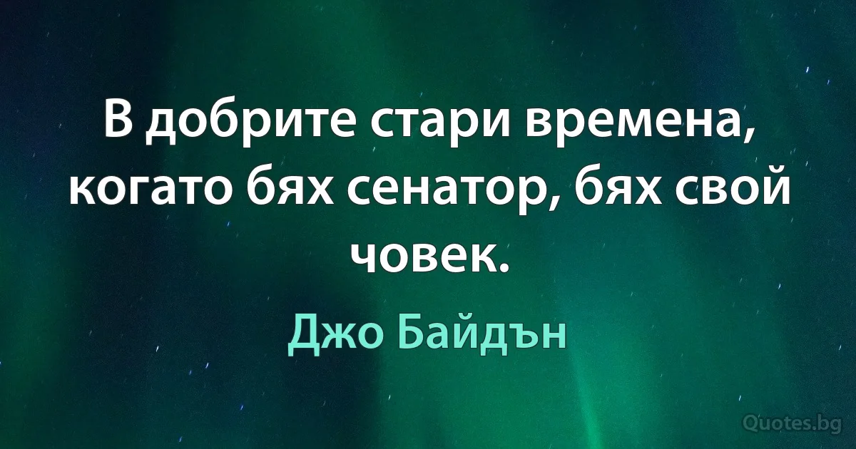 В добрите стари времена, когато бях сенатор, бях свой човек. (Джо Байдън)